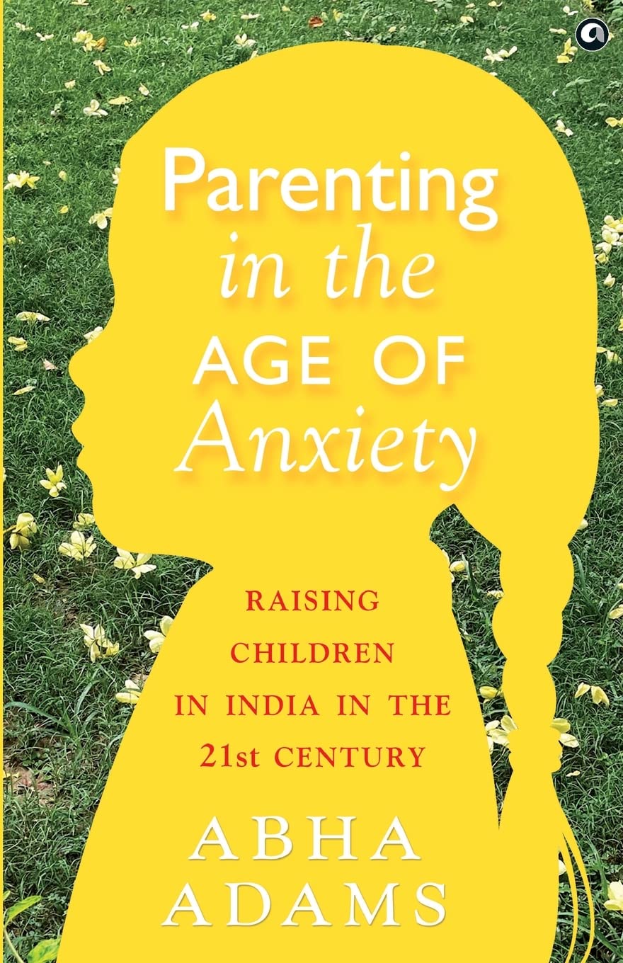"Parenting in the Age of Anxiety Raising Children in India in the 21st Century" Parents & Children