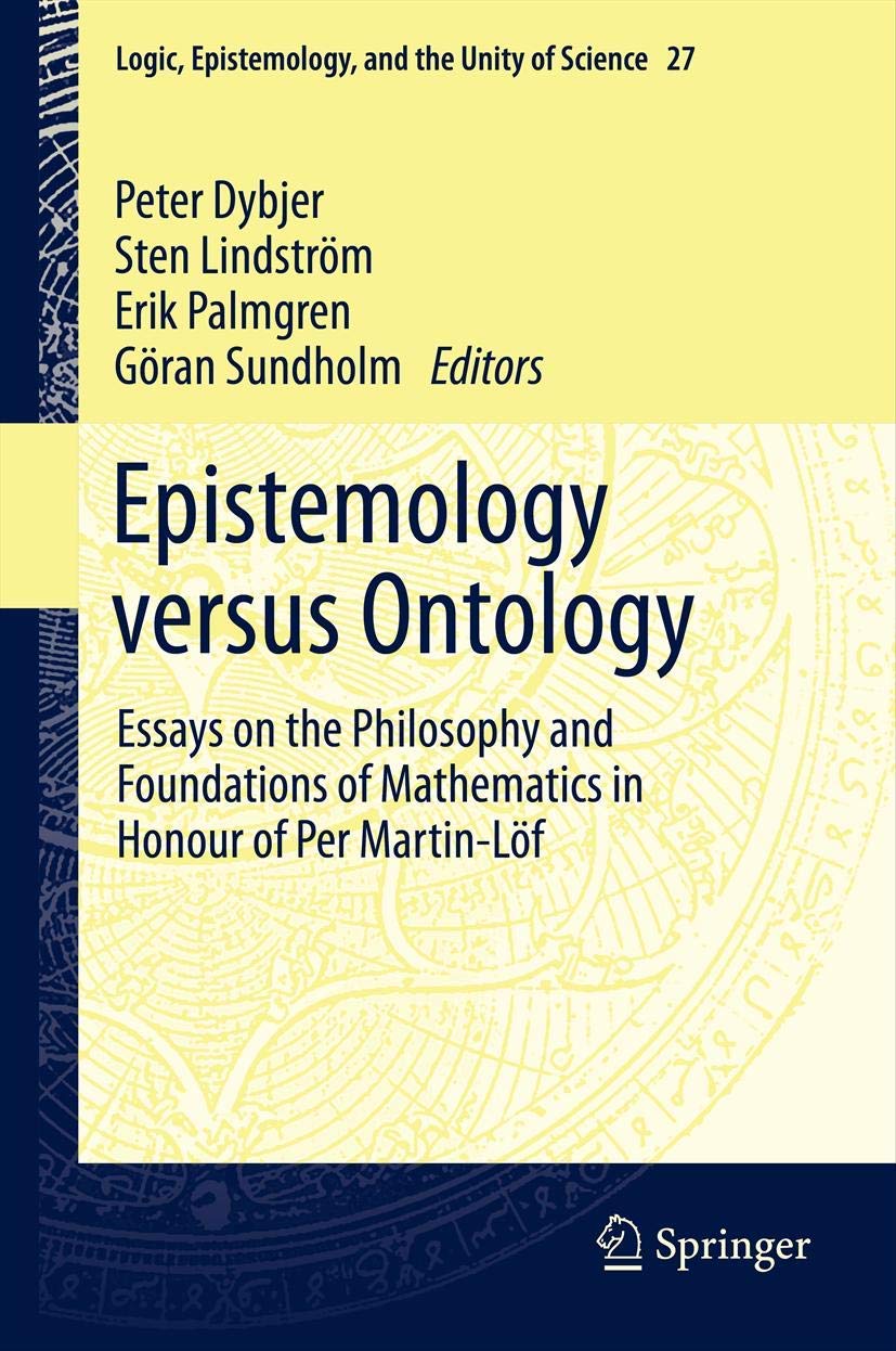 Epistemology versus Ontology: Essays on the Philosophy and Foundations of Mathematics in Honour of Per Martin-Löf (Logic, Epistemology, and the Unity of Science, 27, Band 27) Philosophy