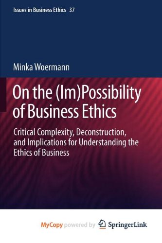 On the (Im)Possibility of Business Ethics: Critical Complexity, Deconstruction, and Implications for Understanding the Ethics of Business Philosophy