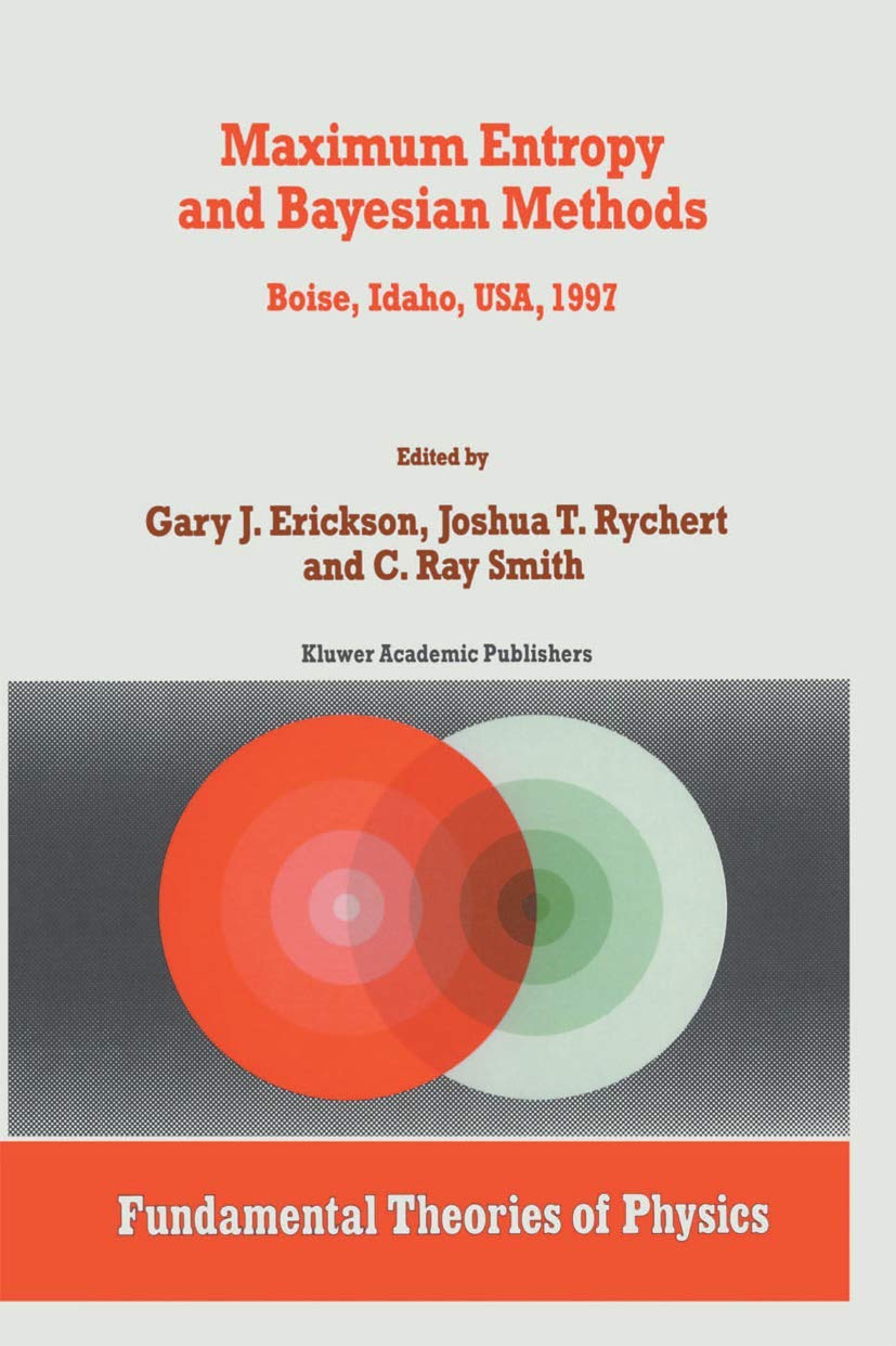 Maximum Entropy and Bayesian Methods: Boise, Idaho, USA, 1997 Proceedings of the 17th International Workshop on Maximum Entropy and Bayesian Methods ... (Fundamental Theories of Physics, Band 98) Computer Science