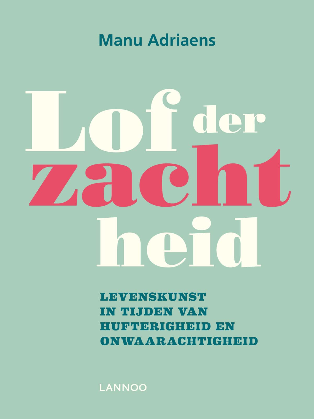 Lof der zachtheid: Levenskunst in tijden van hufterigheid en onwaarachtigheid Books