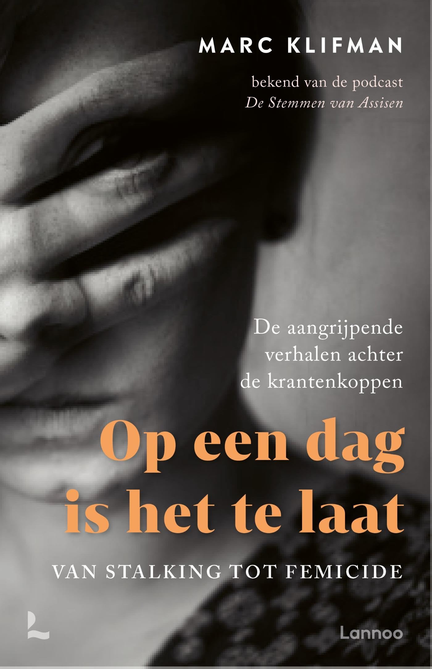 Op een dag is het te laat: Van stalking tot femicide - de aangrijpende verhalen achter de krantenkoppen Law