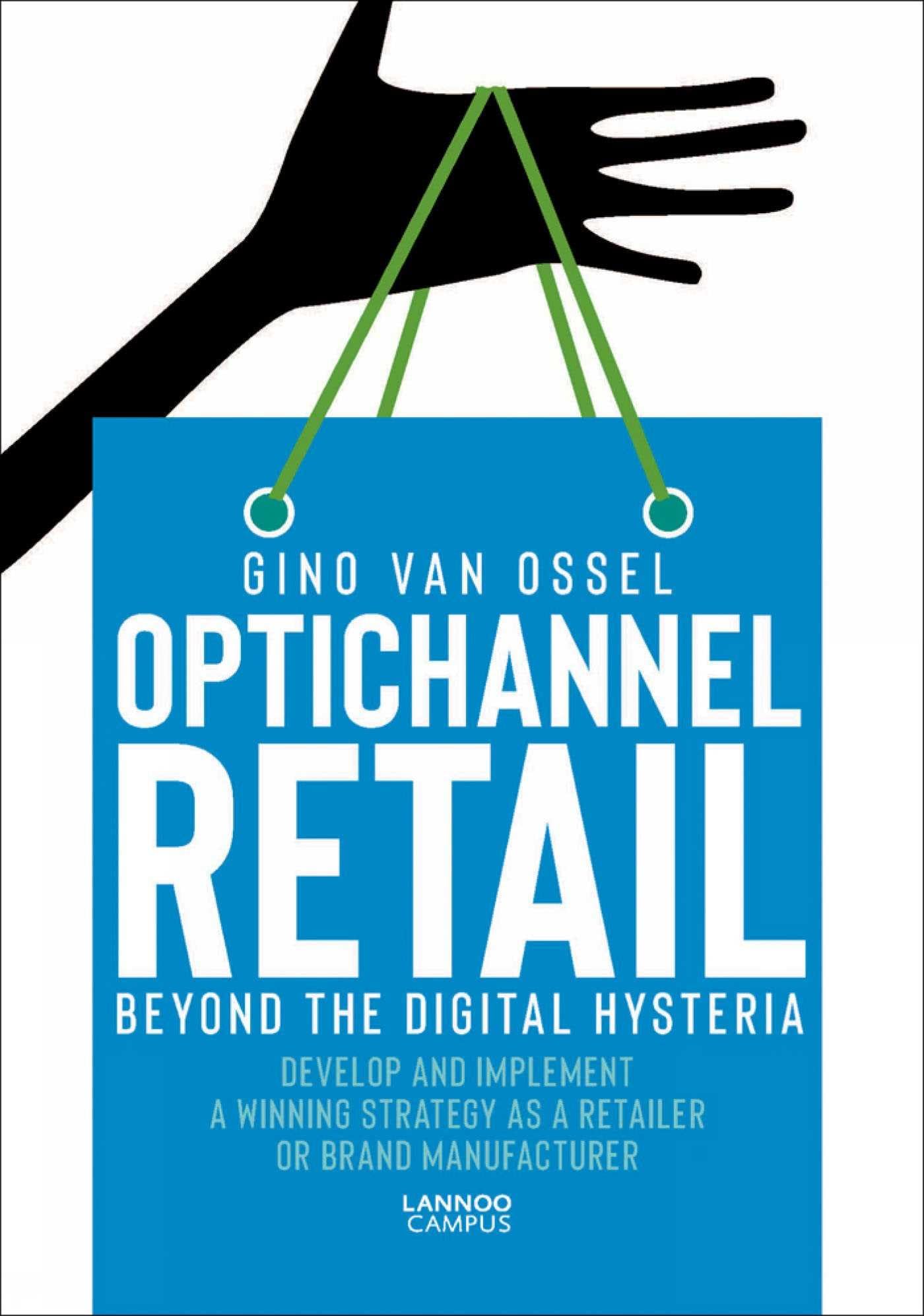 Optichannel Retail. Beyond the Digital Hysteria: Develop and Implement a Winning Strategy as a Retailer or Brand Manufacturer Business, Finance & Career