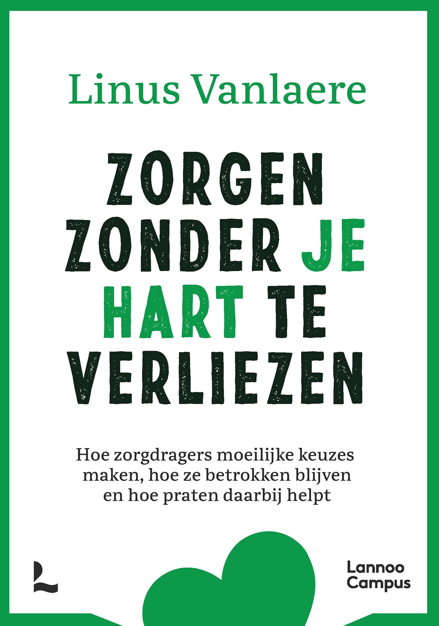 Zorgen zonder je hart te verliezen: hoe zorgdragers moeilijke keuzes maken, hoe ze betrokken blijven en hoe praten daarbij helpt book