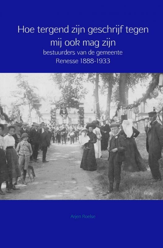 Hoe tergend zijn geschrijf tegen mij ook mag zijn: bestuurders van de gemeente Renesse 1888-1933 Politics & History