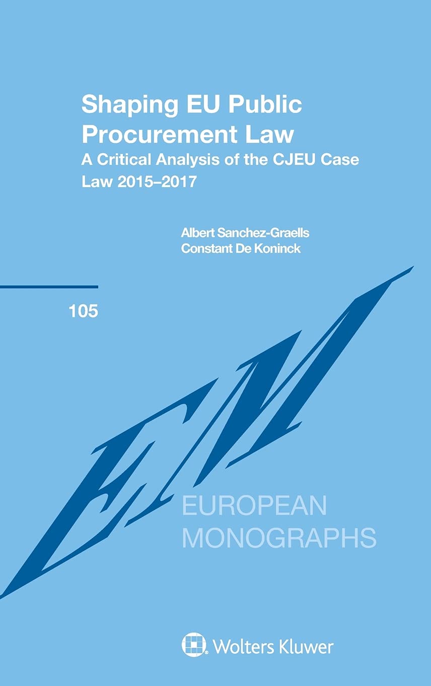 Shaping Eu Public Procurement Law: A Critical Analysis of the Cjeu Case Law 2015-2017 (European Monographs Series, 105) Law