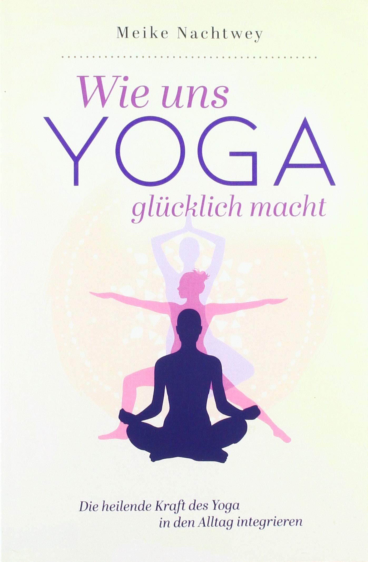 Wie uns Yoga glücklich macht: Die heilende Kraft des Yoga in den Alltag integrieren Health, Nutrition & Fitness