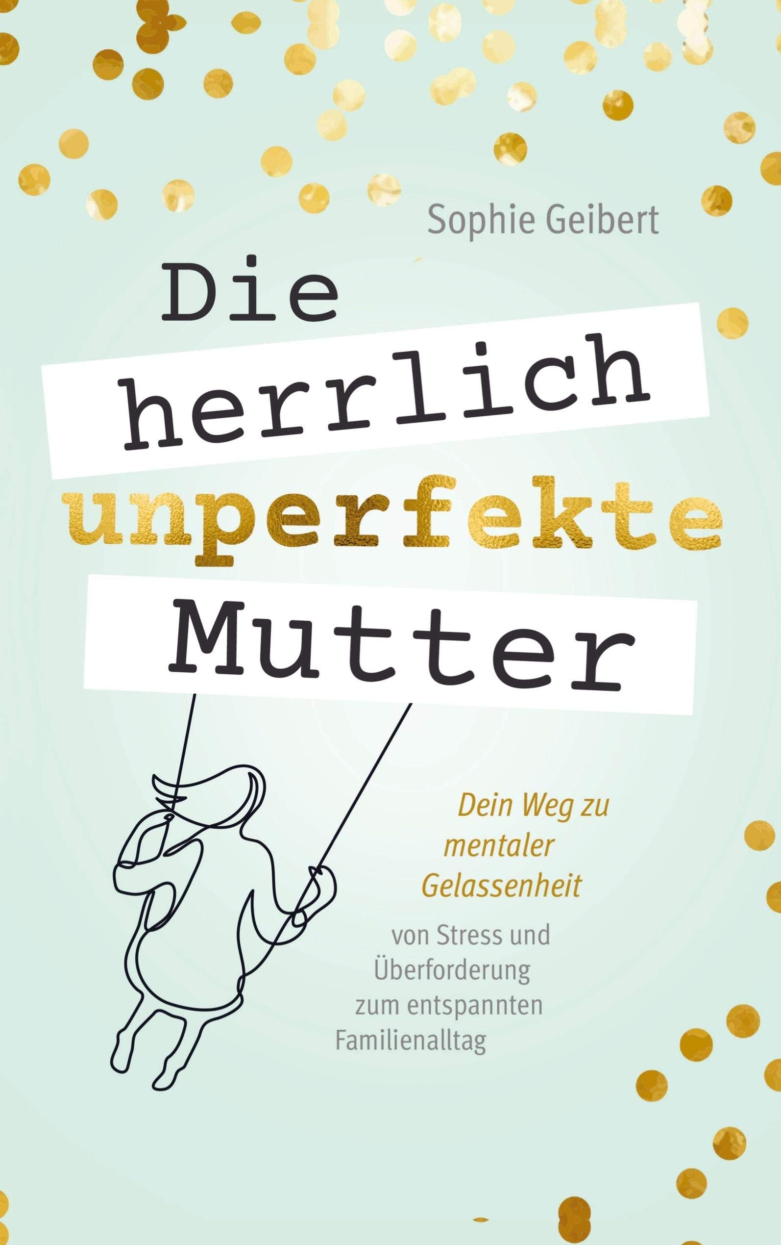 Die herrlich unperfekte Mutter: Dein Weg zu mentaler Gelassenheit - von Stress und Überforderung zum entspannten Familienalltag book