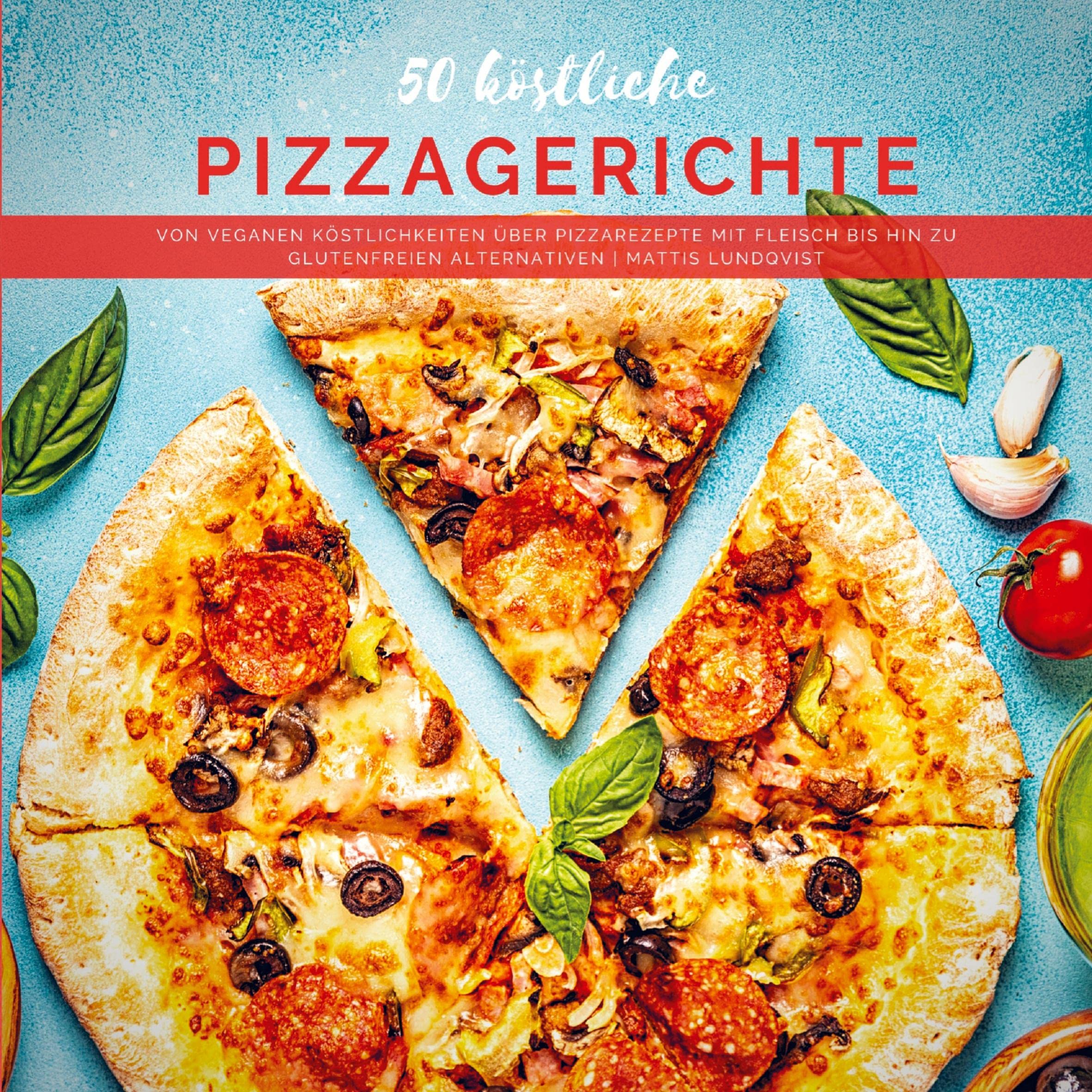 50 köstliche Pizzagerichte: Von veganen Köstlichkeiten über Pizzarezepte mit Fleisch bis hin zu glutenfreien Alternativen Leisure, Home & Garden