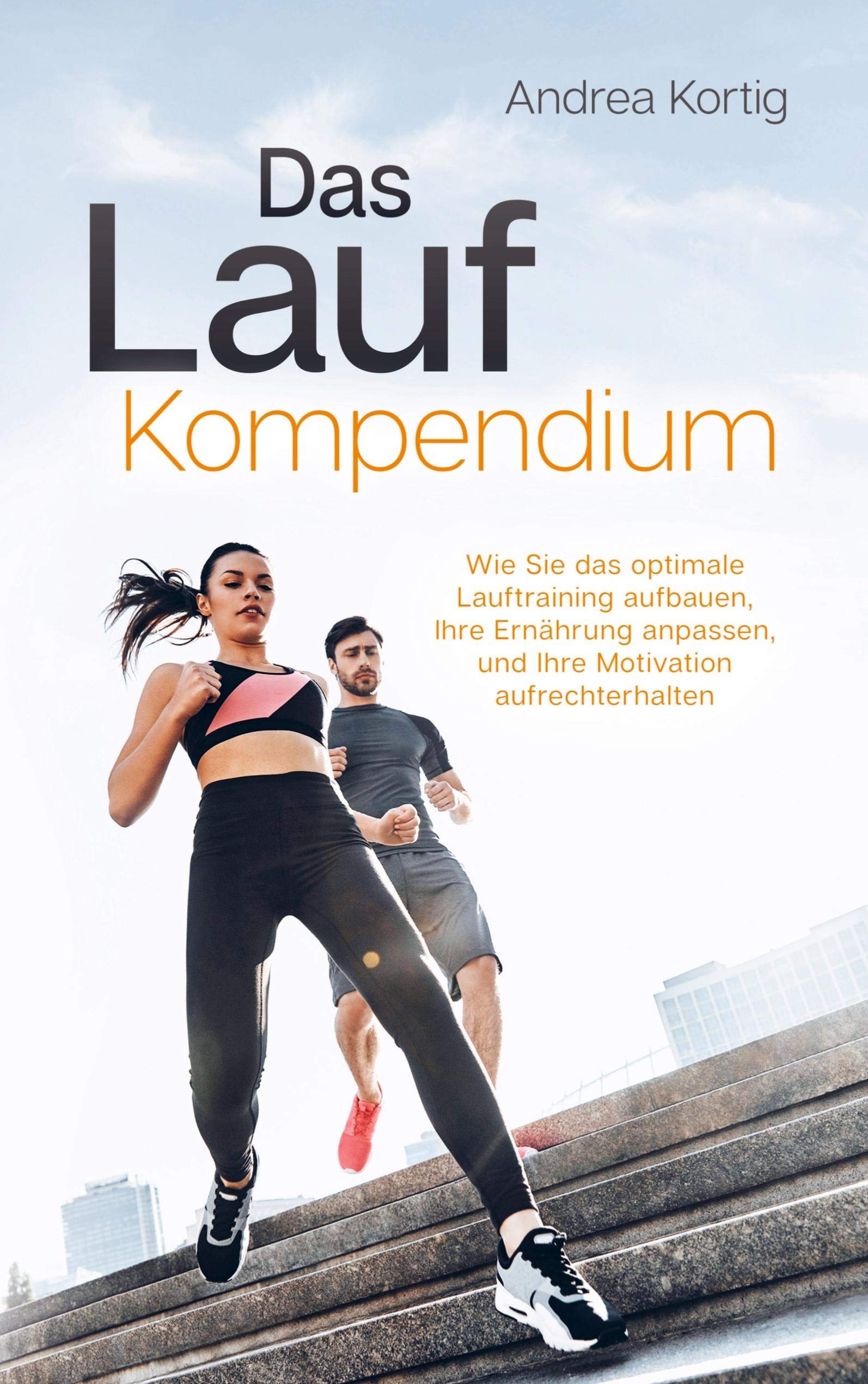 Das Laufkompendium - Wie Sie das optimale Lauftraining aufbauen, Ihre Ernährung anpassen, und Ihre Motivation aufrechterhalten Health, Nutrition & Fitness