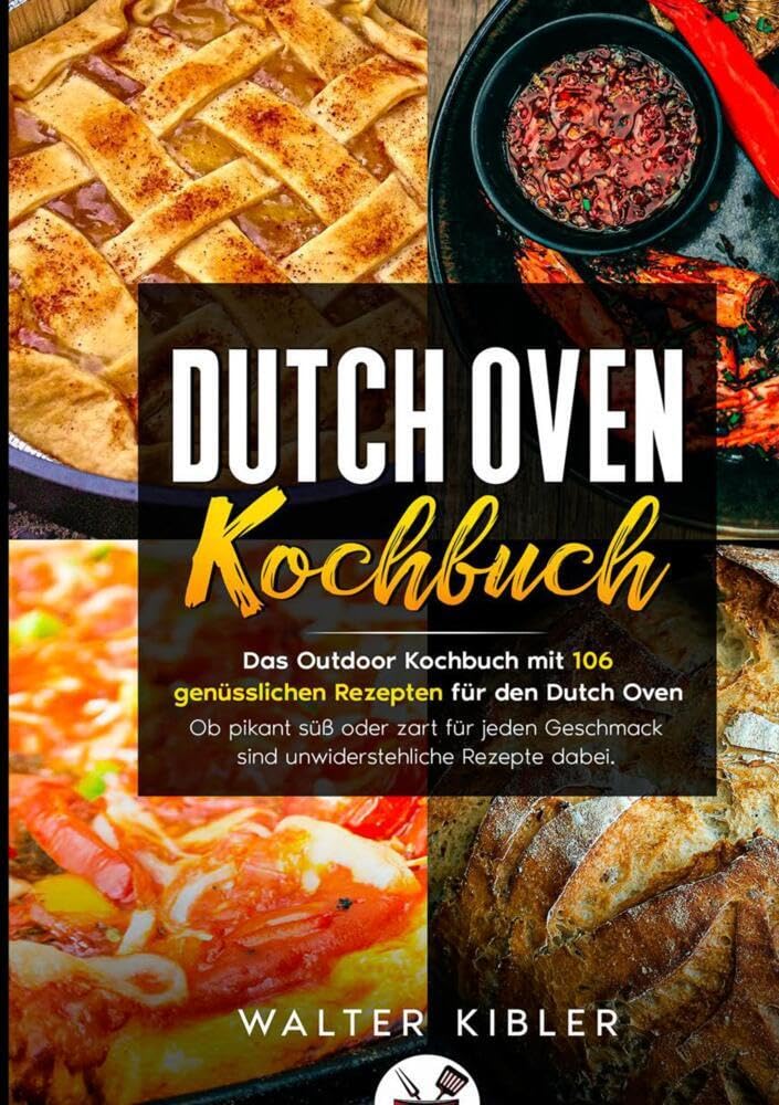 Dutch Oven Kochbuch: Das Outdoor Kochbuch mit 106 genüsslichen Rezepten für den Dutch Oven Ob pikant süß oder zart für jeden Geschmack sind unwiderstehliche Rezepte dabei Leisure, Home & Garden