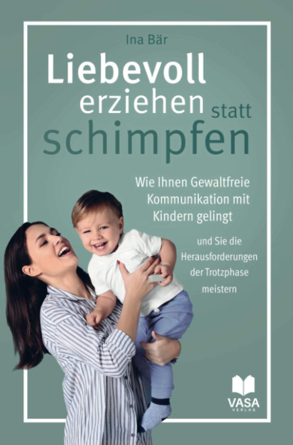 Liebevoll erziehen statt schimpfen. Wie Ihnen Gewaltfreie Kommunikation mit Kindern gelingt und Sie die Herausforderungen der Trotzphase meistern Parents & Children