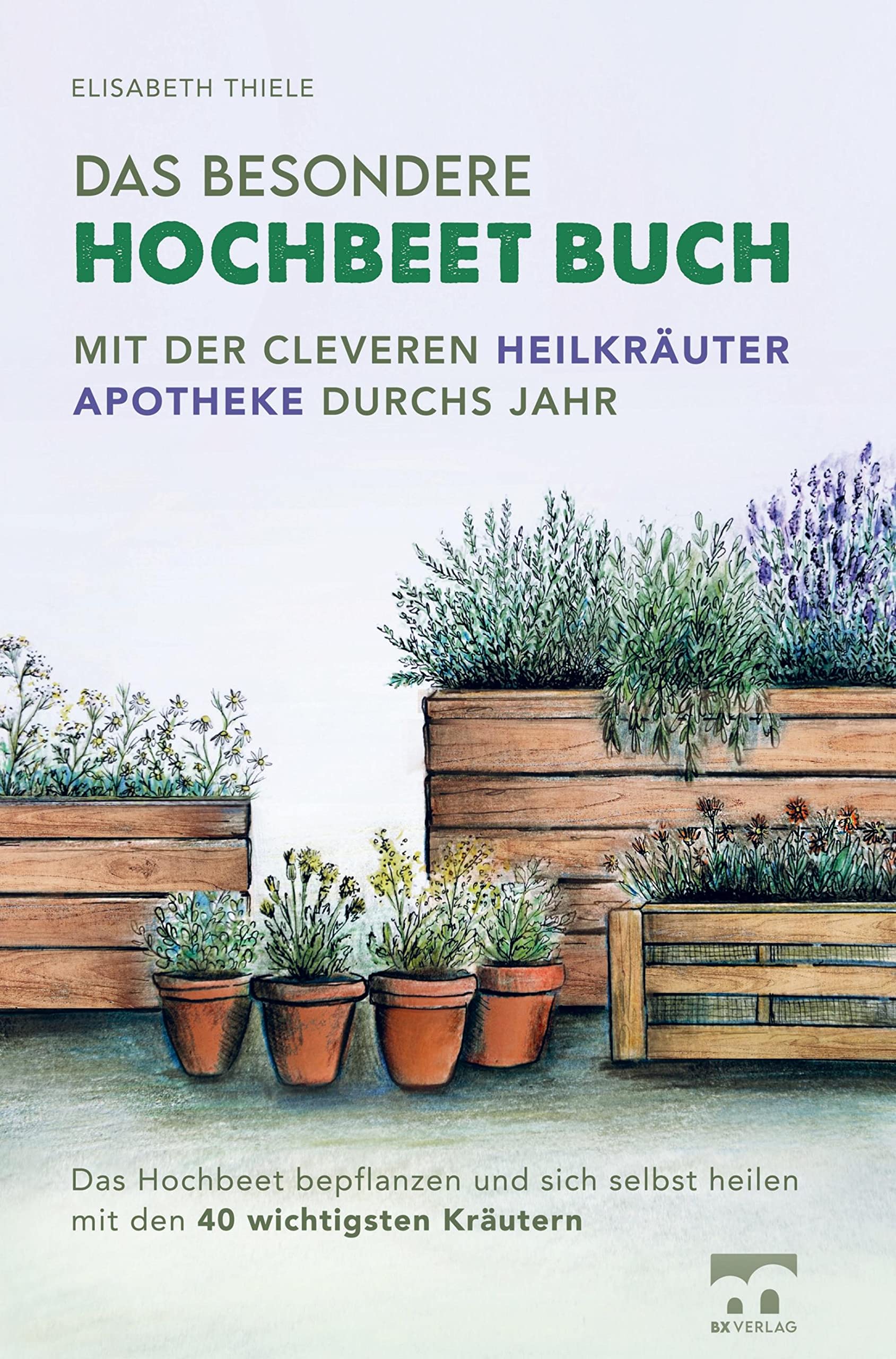 Das besondere Hochbeet Buch - Mit der cleveren Heilkräuter Apotheke durchs Jahr: Das Hochbeet bepflanzen und sich selbst heilen mit den 40 wichtigsten Kräutern Garden & Plants