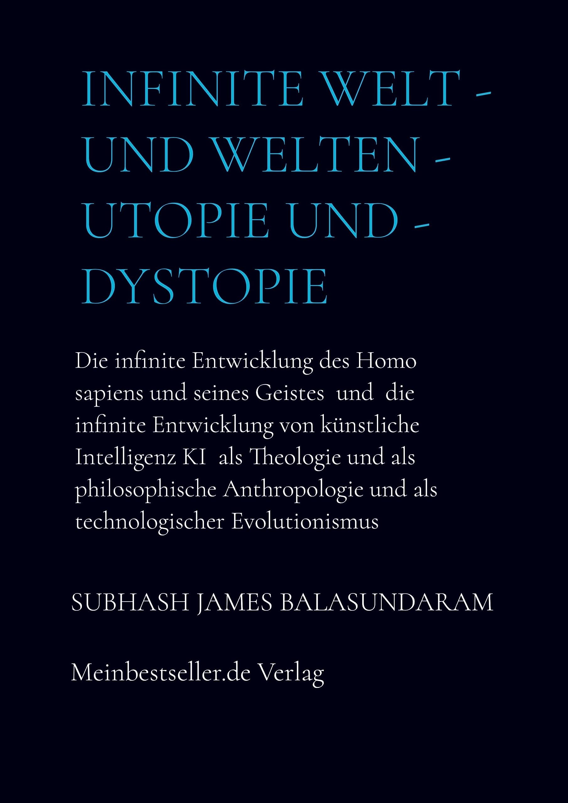 Infinite Welt - und Welten - Utopie und - Dystopie: Die infinite Entwicklung des Homo sapiens und seines Geistes und die infinite Entwicklung von künstliche Intelligenz KI als Theologie Religion & Esotericism