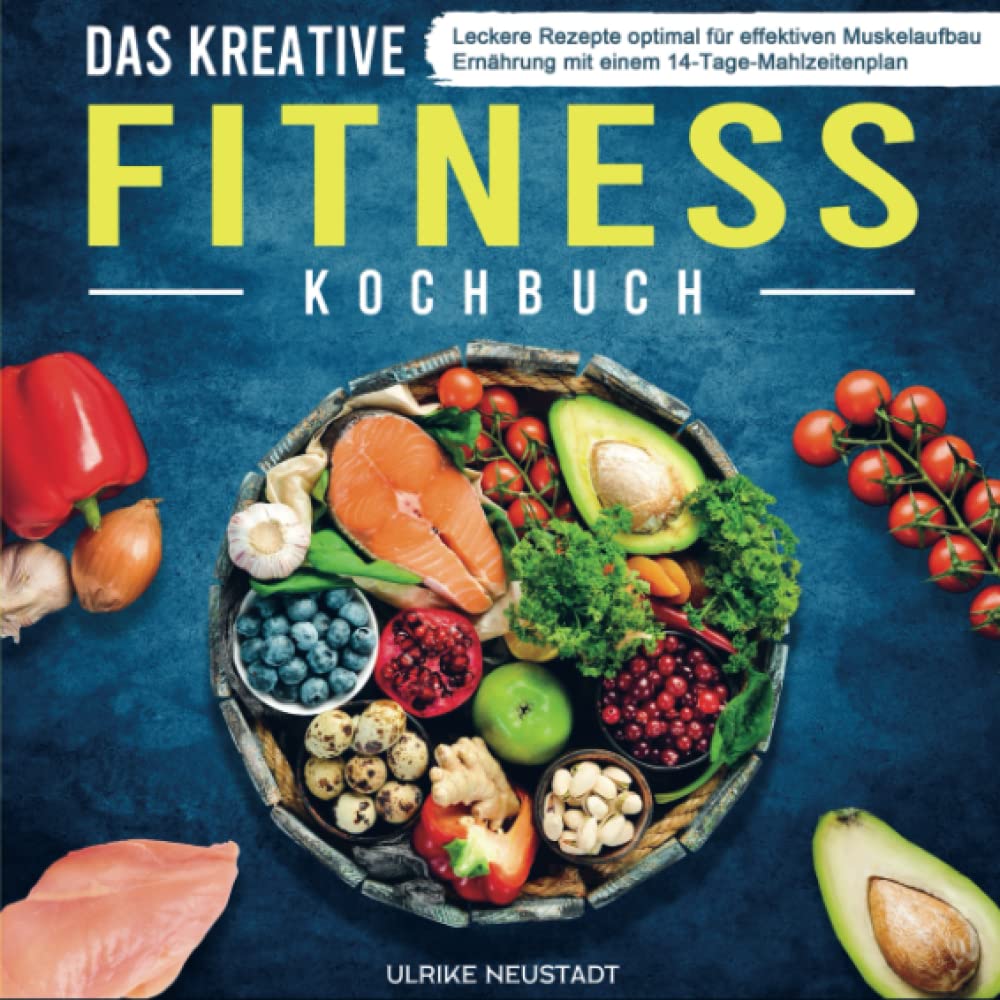 Das kreative Fitness Kochbuch: Leckere Rezepte optimal für effektiven Muskelaufbau Ernährung mit einem 14-Tage-Mahlzeitenplan Leisure, Home & Garden