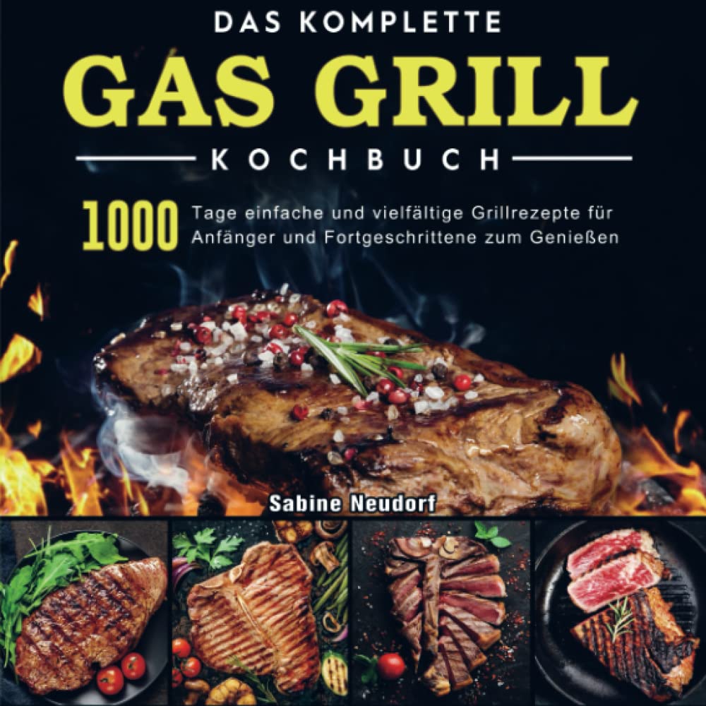 Das komplette Gas Grill Kochbuch: 1000 Tage einfache und vielfältige Grillrezepte für Anfänger und Fortgeschrittene zum Genießen Leisure, Home & Garden