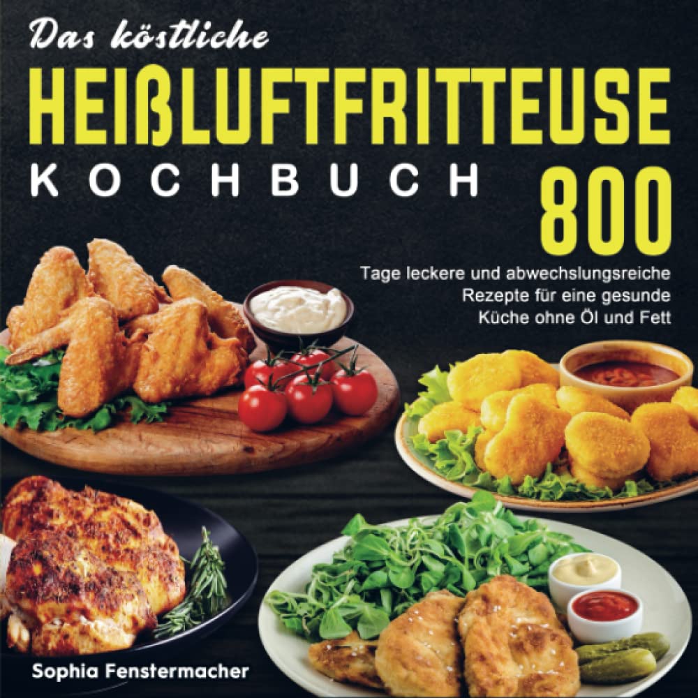 Das köstliche Heißluftfritteuse Kochbuch: 800 Tage leckere und abwechslungsreiche Rezepte für eine gesunde Küche ohne Öl und Fett Leisure, Home & Garden