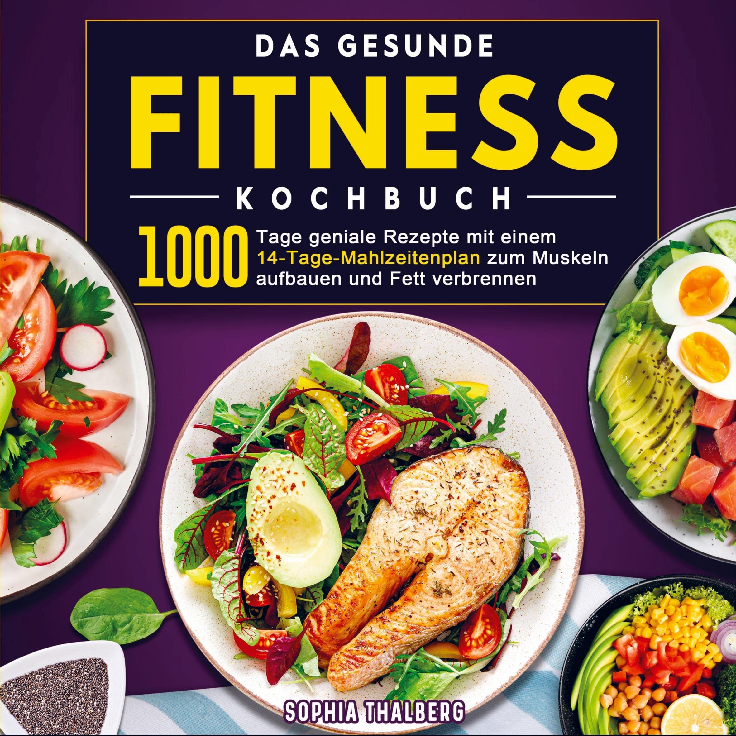 Das gesunde Fitness Kochbuch: 1000 Tage geniale Rezepte mit einem 14-Tage-Mahlzeitenplan zum Muskeln aufbauen und Fett verbrennen Leisure, Home & Garden