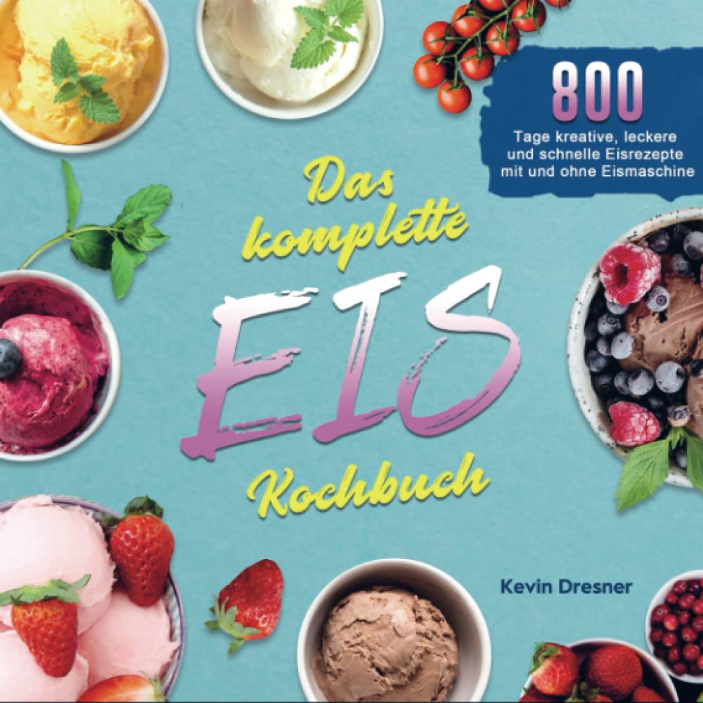 Das komplette Eis Kochbuch: 800 Tage kreative, leckere und schnelle Eisrezepte mit und ohne Eismaschine Leisure, Home & Garden