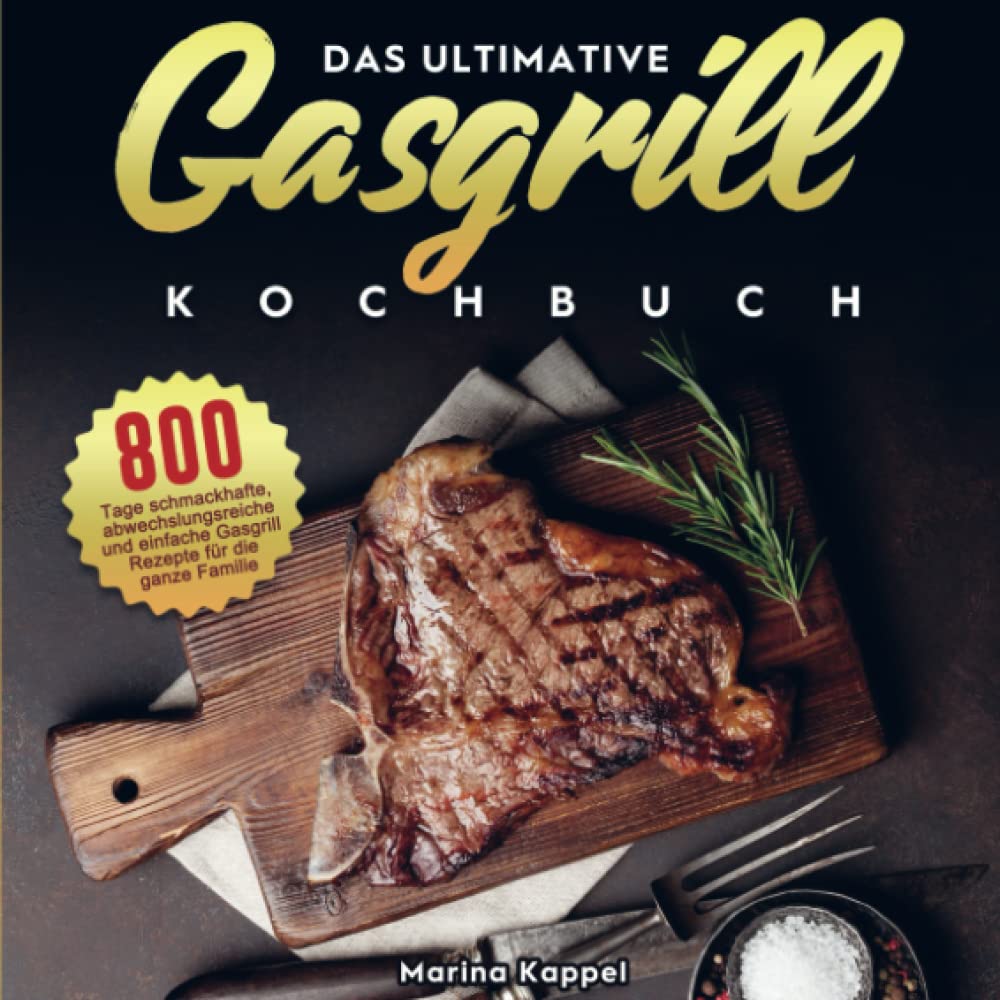 Das ultimative Gasgrill Kochbuch: 800 Tage schmackhafte, abwechslungsreiche und einfache Gasgrill Rezepte für die ganze Familie Leisure, Home & Garden