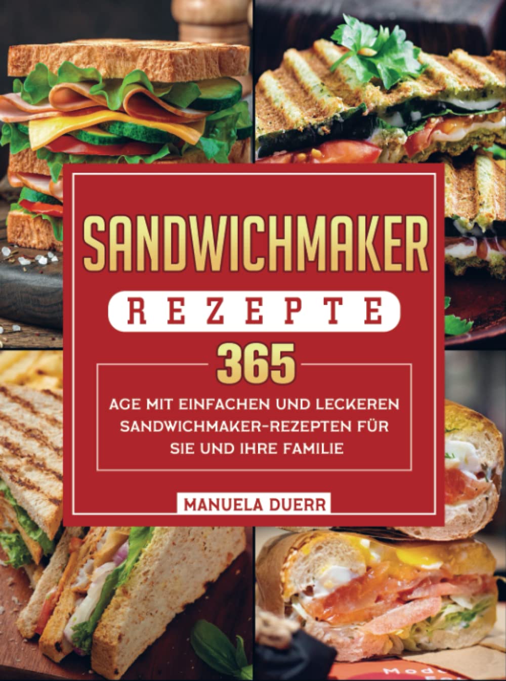 Sandwichmaker Rezepte: 365 Tage mit einfachen und leckeren Sandwichmaker-Rezepten für Sie und Ihre Familie Leisure, Home & Garden