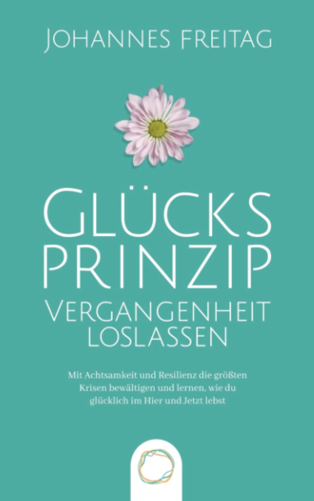 Glücksprinzip - Vergangenheit loslassen: Mit Achtsamkeit und Resilienz die größten Krisen bewältigen und lernen, wie du glücklich im Hier und Jetzt lebst Psychology