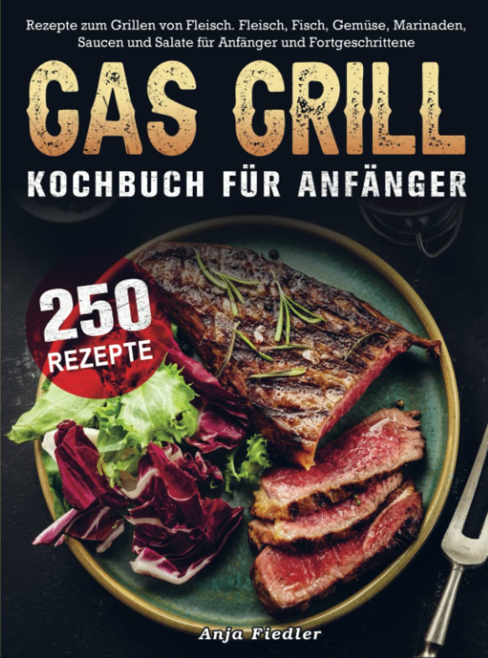 Gas Grill Kochbuch Für Anfänger: 250 Rezepte zum Grillen von Fleisch. Fleisch, Fisch, Gemüse, Marinaden, Saucen und Salate für Anfänger und Fortgeschrittene Leisure, Home & Garden