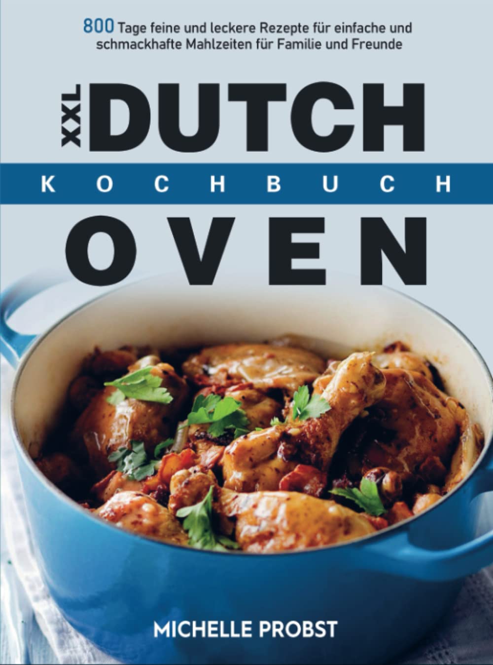 XXL Dutch Oven Kochbuch: 800 Tage feine und leckere Rezepte für einfache und schmackhafte Mahlzeiten für Familie und Freunde Leisure, Home & Garden