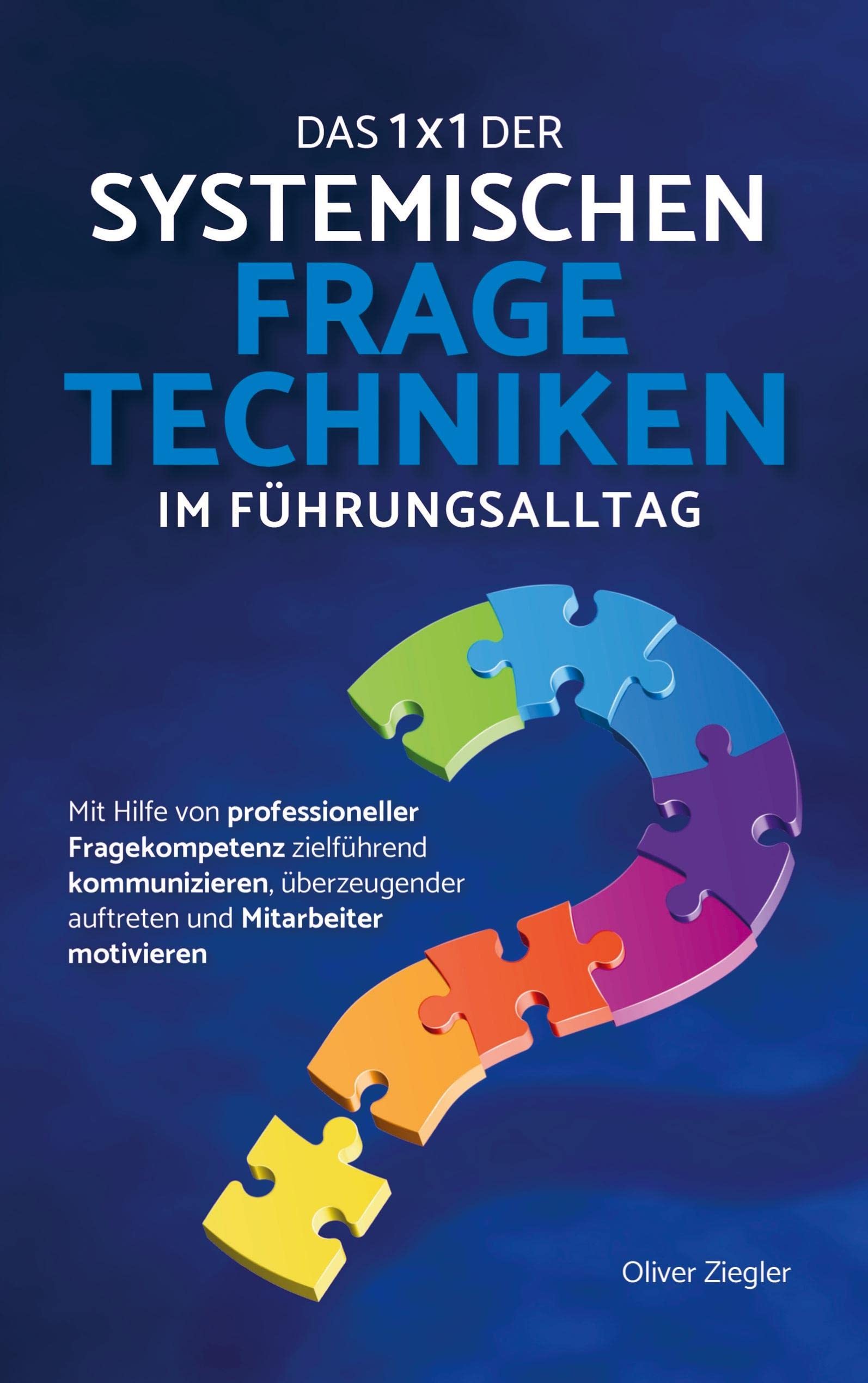 Das 1x1 der systemischen Fragetechniken: Wie Sie zu einer erfolgreichen Führungskraft werden, mühelos Ihre Ziele erreichen und Ihre Mitarbeiter begeistern & motivieren Business, Finance & Career
