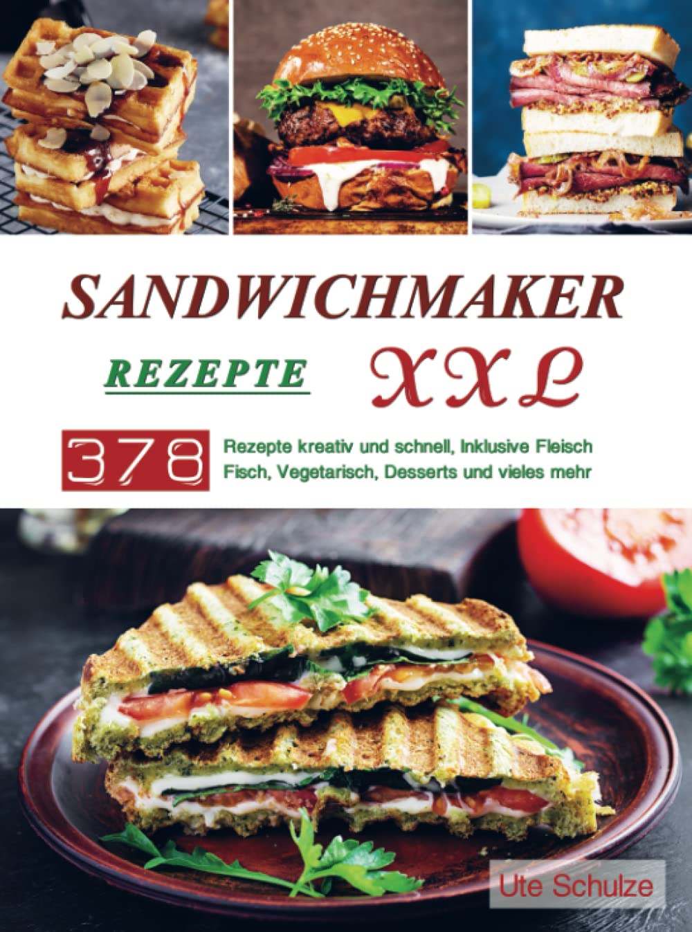 Sandwichmaker Rezepte XXL: 378 Rezepte kreativ und schnell, Inklusive Fleisch, Fisch, Vegetarisch, Desserts und vieles mehr Leisure, Home & Garden