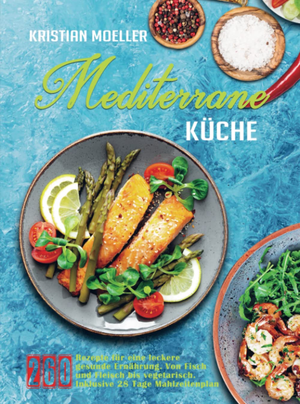 Mediterrane Küche: 260 Rezepte für eine leckere gesunde Ernährung mit der Mittelmeer-Diät. Von Fisch und Fleisch bis vegetarisch. Inklusive 28 Tage Mahlzeitenplan Leisure, Home & Garden