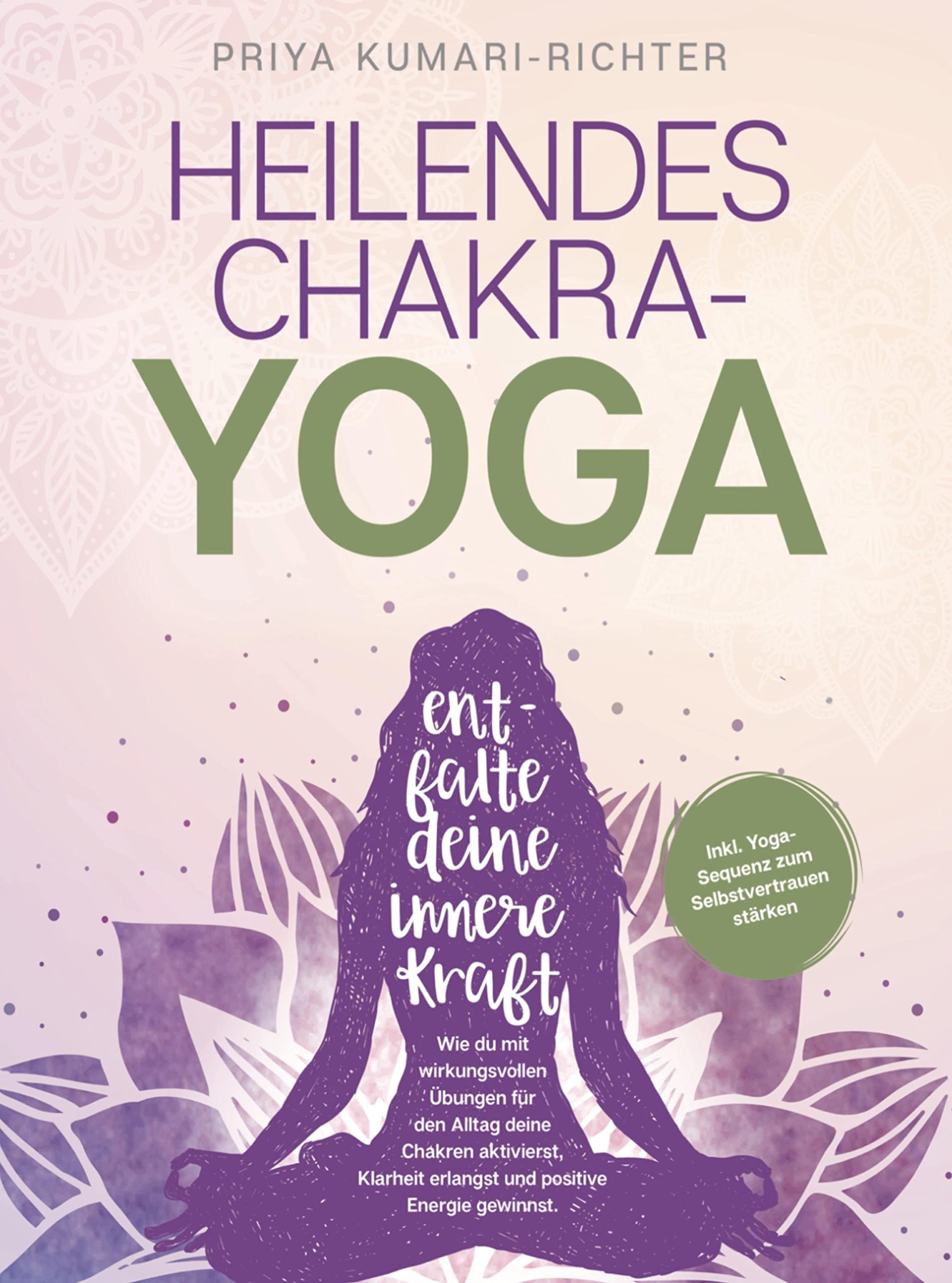 Heilendes Chakra-Yoga: Entfalte deine innere Kraft!: Wie du mit wirkungsvollen U¿bungen fu¿r den Alltag deine Chakren aktivierst, Klarheit erlangst & positive Energie gewinnst Health, Nutrition & Fitness