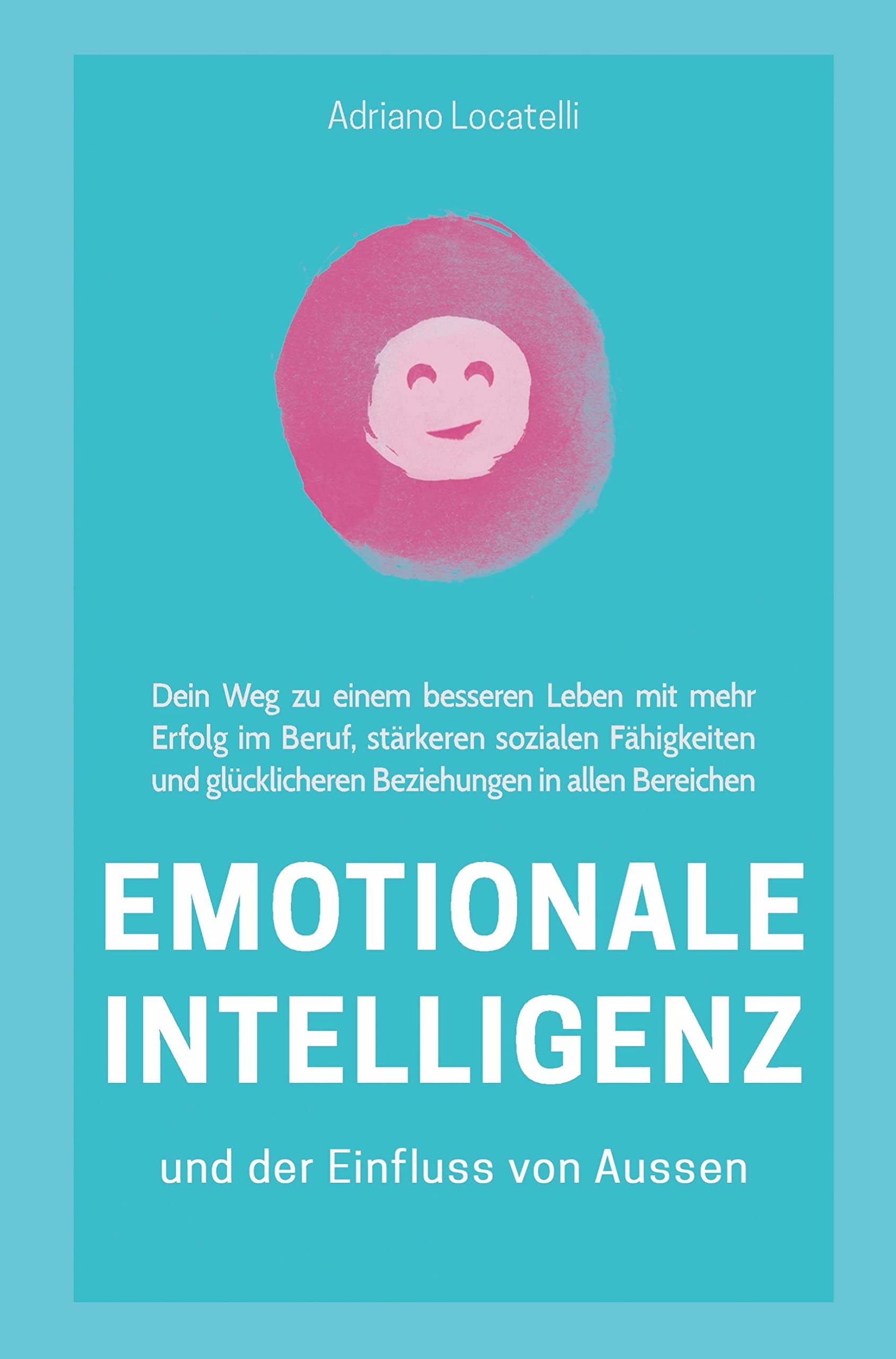 Emotionale Intelligenz und der Einfluss von außen: Dein Weg zu einem besseren Leben mit mehr Erfolg im Beruf, stärkeren sozialen Fähigkeiten und glück Leisure, Home & Garden