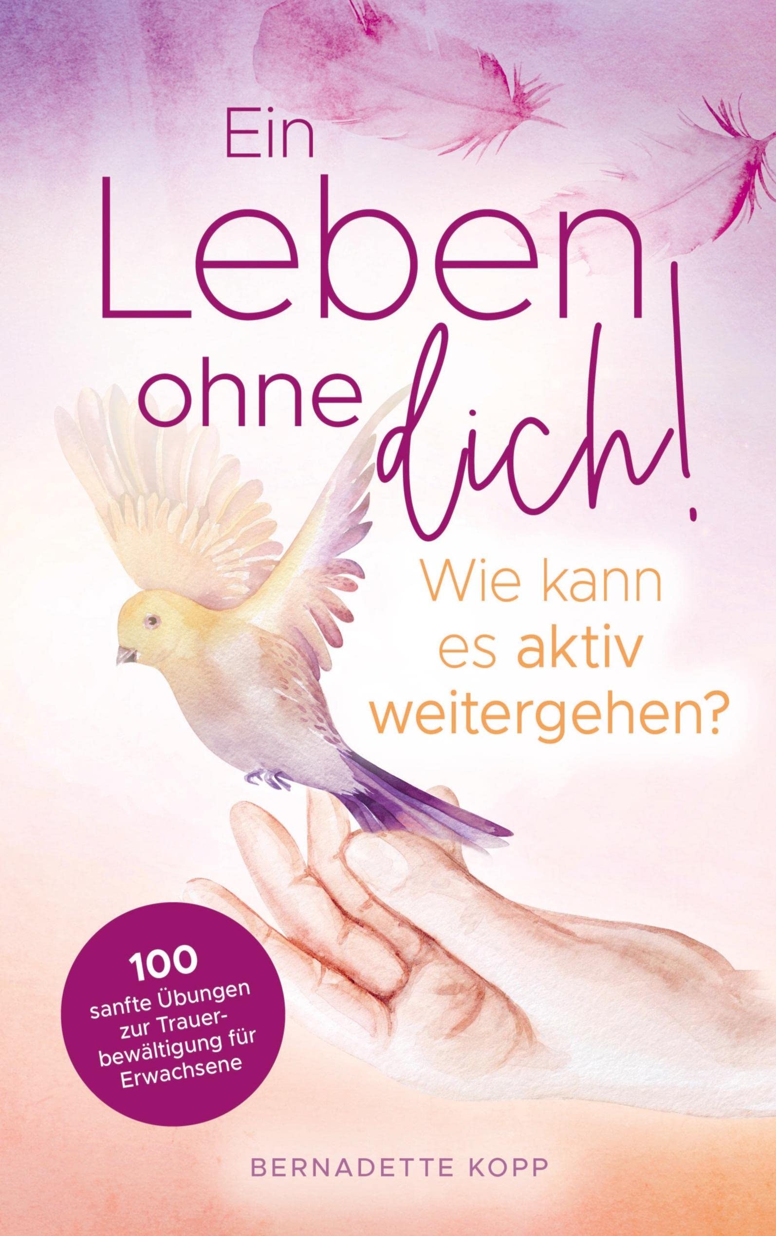 Ein Leben ohne dich! Wie kann es aktiv weitergehen? 100 sanfte Übungen zur Trauerbewältigung für Erwachsene Philosophy