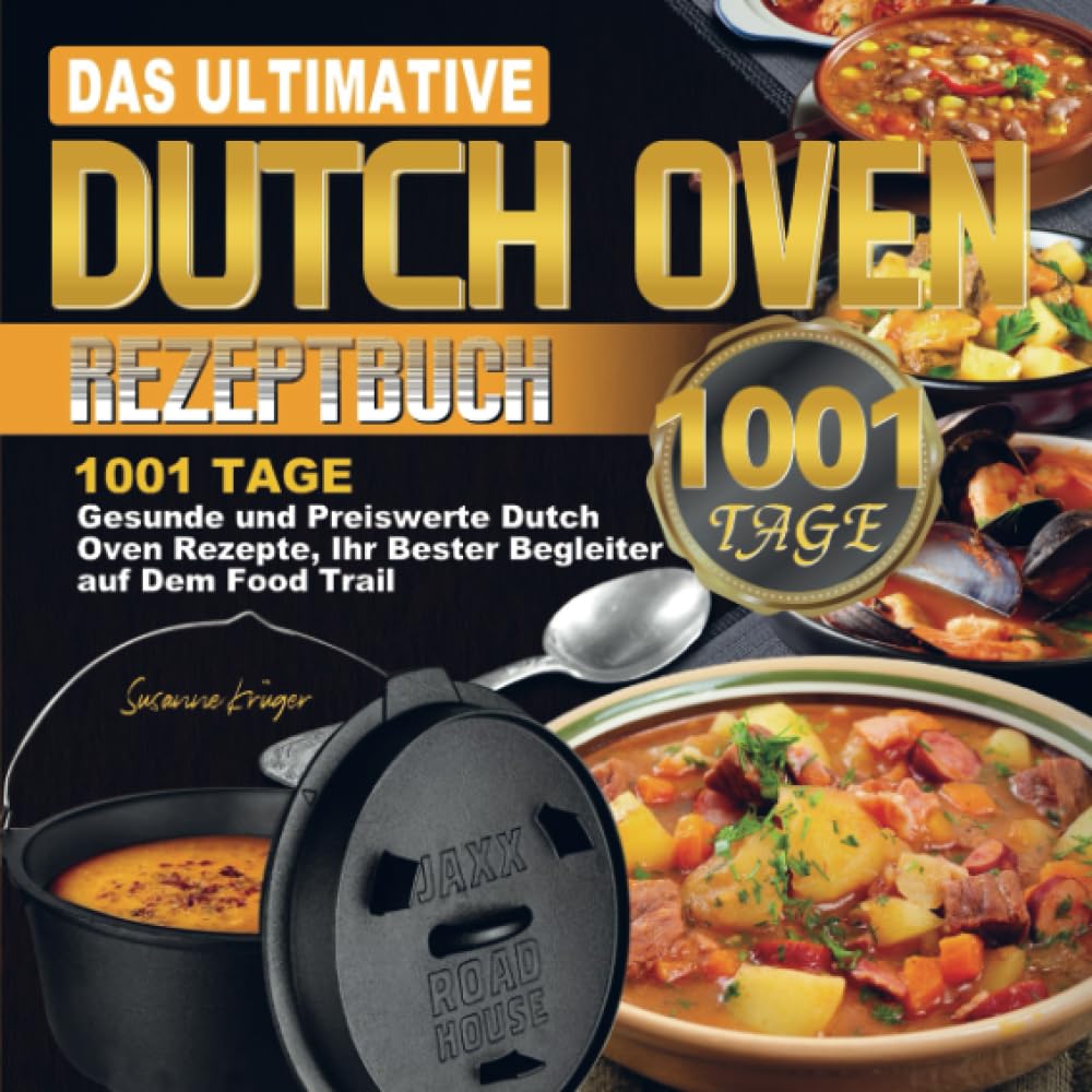 Das ultimative Dutch Oven Rezeptbuch: 1001 Tage Gesunde und Preiswerte Dutch Oven Rezepte, Ihr Bester Begleiter auf Dem Food Trail Leisure, Home & Garden