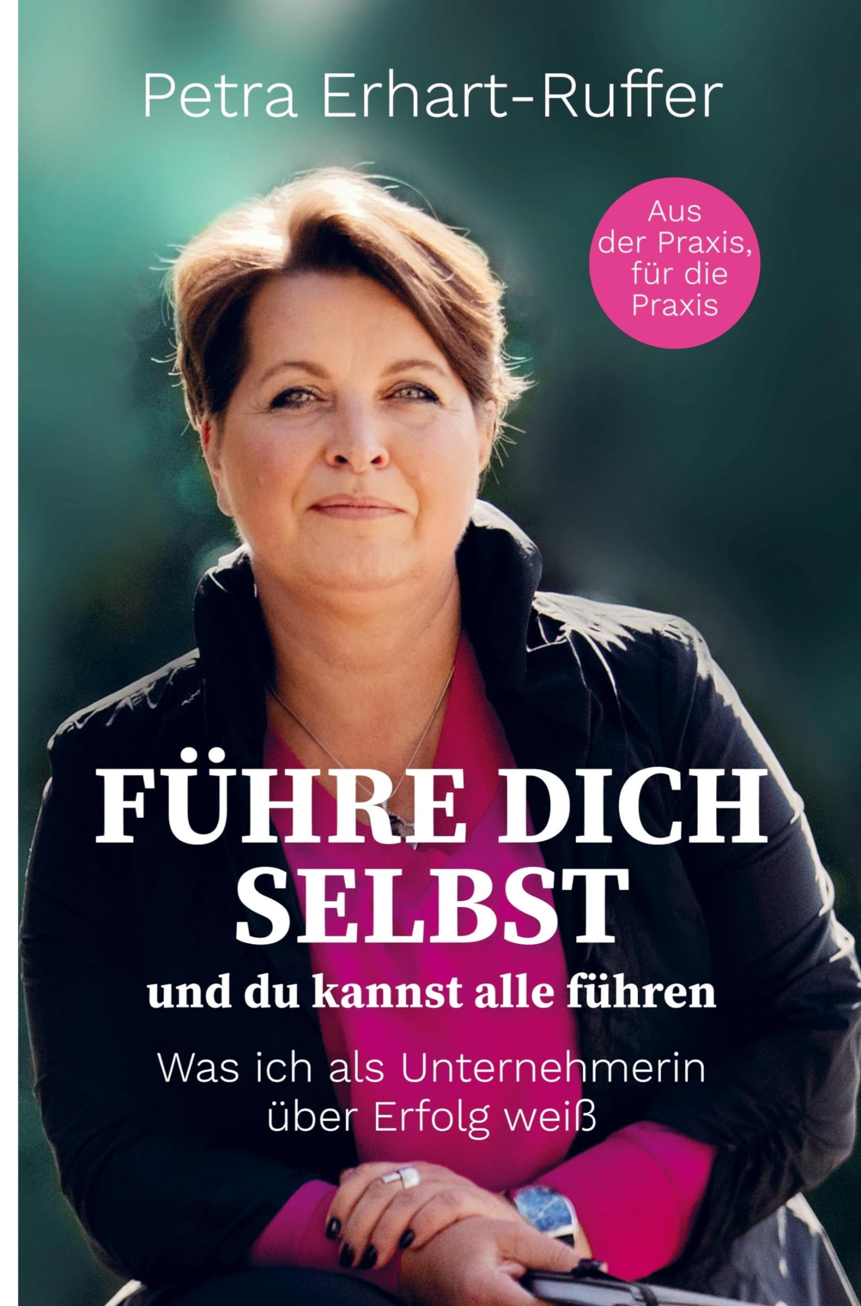 Führe Dich selbst und du kannst alle führen: Was ich als Unternehmerin über Erfolg weiß Business, Finance & Career
