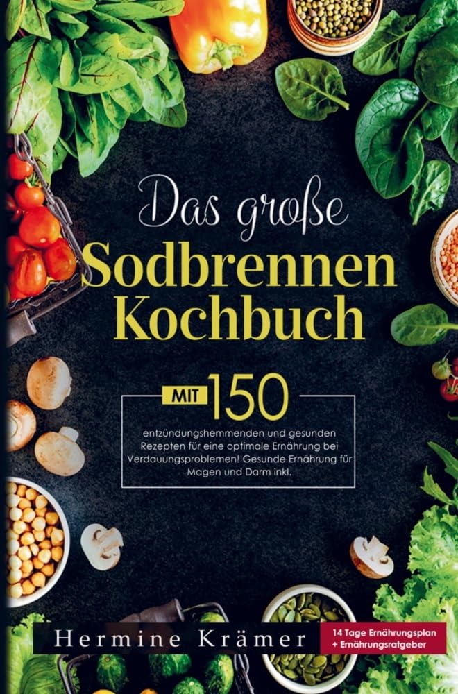 Das große Sodbrennen Kochbuch für eine optimale Ernährung bei Verdauungsproblemen!: Mit 150 entzündungshemmenden und gesunden Rezepten inklusive 14 Tage Ernährungsplan und Ernährungsratgeber. Leisure, Home & Garden