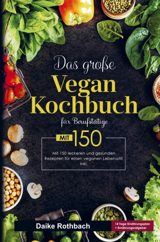 Das große Vegan Kochbuch für einen veganen Lebensstil!: Vegan Kochbuch für Berufstätige mit 150 leckeren und gesunden Rezepten. Inklusive 14 Tage Ernährungsplan und Ernährungsratgeber. Leisure, Home & Garden