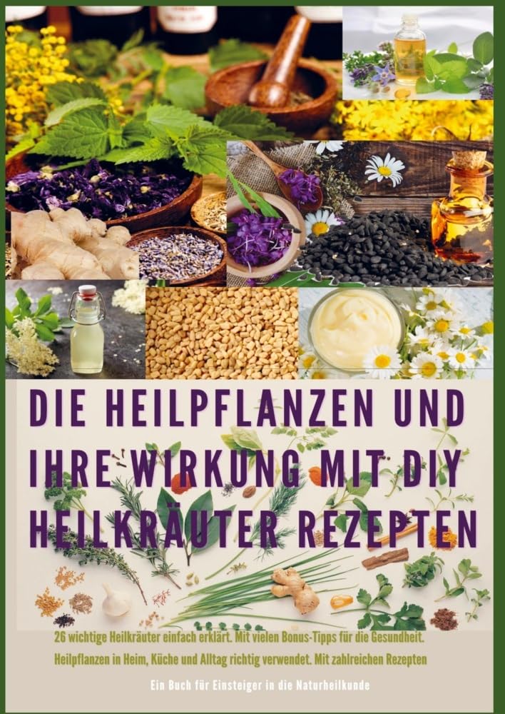 Heilpflanzen für Körper und Geist: DIY-Rezepte und Anwendungen: Entdecken Sie die heilenden Kräfte der Natur und erstellen Sie Ihre eigenen pflanzlichen Heilmittel Health, Nutrition & Fitness