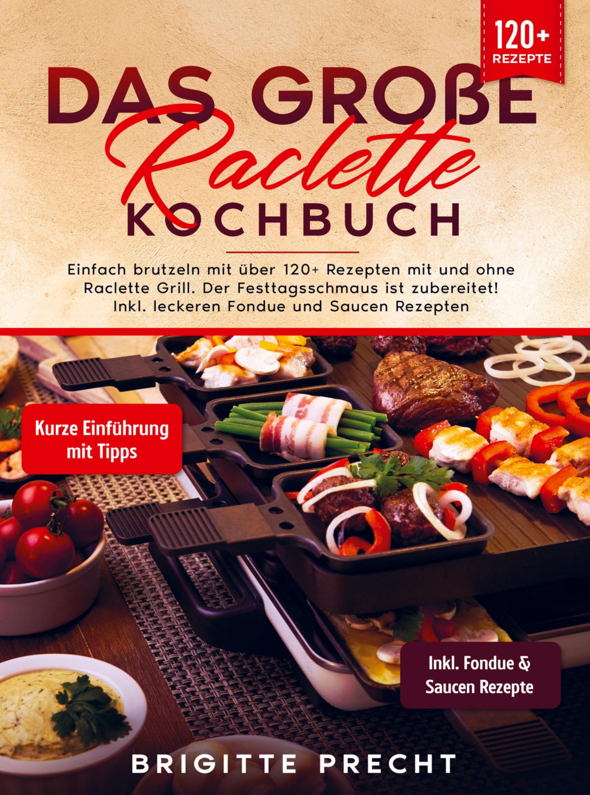 Das große Raclette Kochbuch: Einfach brutzeln mit über 120+ Rezepten mit und ohne Raclette Grill. Der Festtagsschmaus ist zubereitet! Inkl. leckeren Fondue und Saucen Rezepten Leisure, Home & Garden