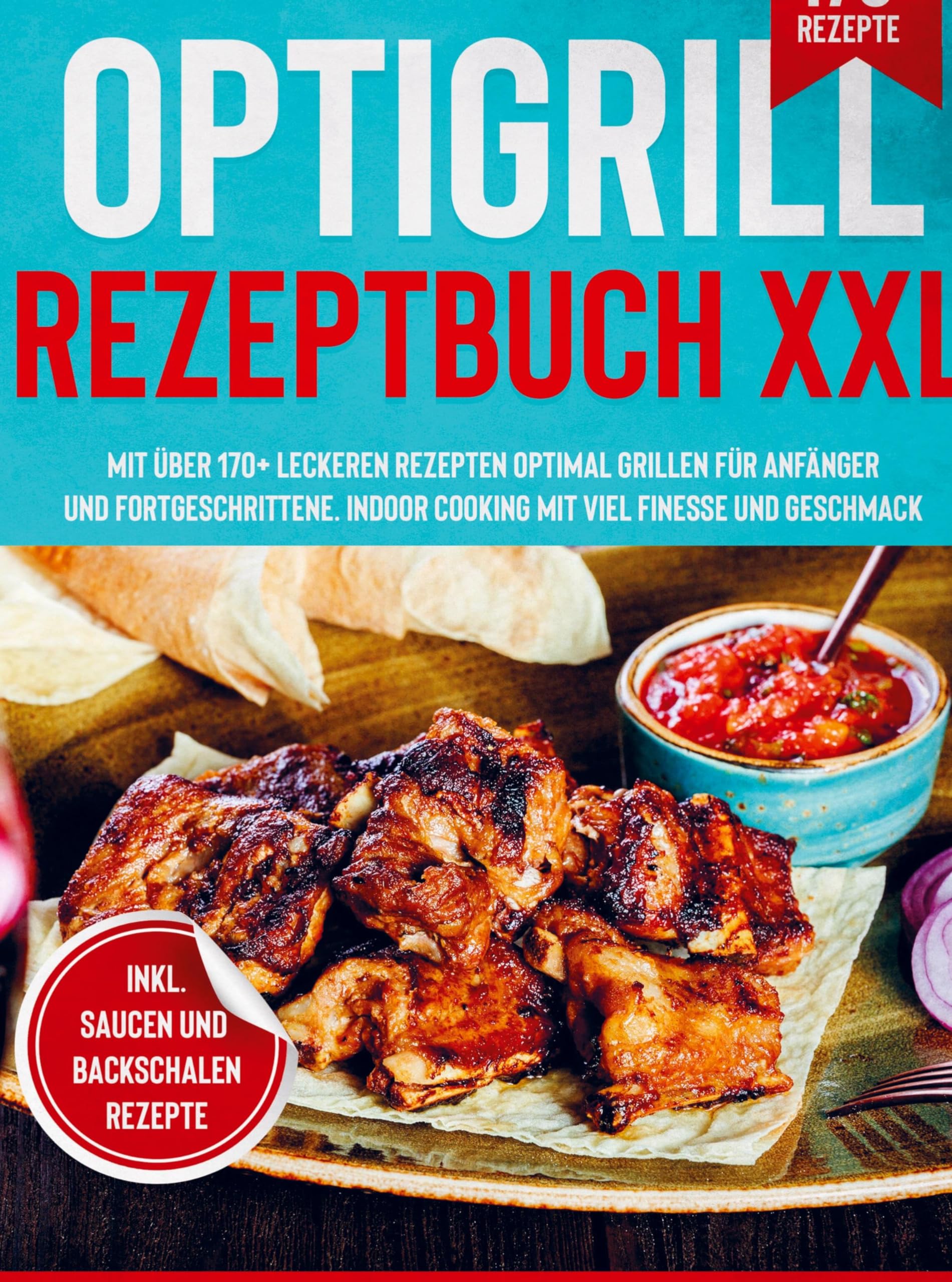 Optigrill Rezeptbuch XXL: Mit über 170+ leckeren Rezepten optimal grillen für Anfänger und Fortgeschrittene. Indoor Cooking mit viel Finesse und Geschmack. Inkl. Saucen & Dips Leisure, Home & Garden