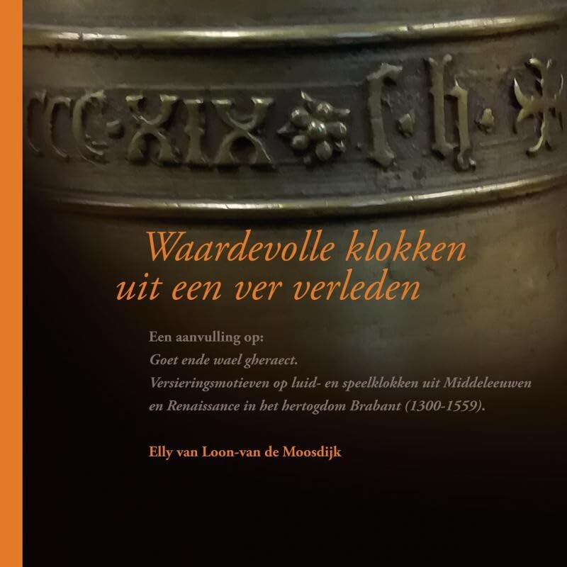 Waardevolle klokken uit een ver verleden: Aanvulling: Goet ende wael gheraect. Versieringsmotieven op luid~ en speelklokken uit Middeleeuwen en Renaissance in het hertogdom Brabant (1300~1559) Film, Art & Culture