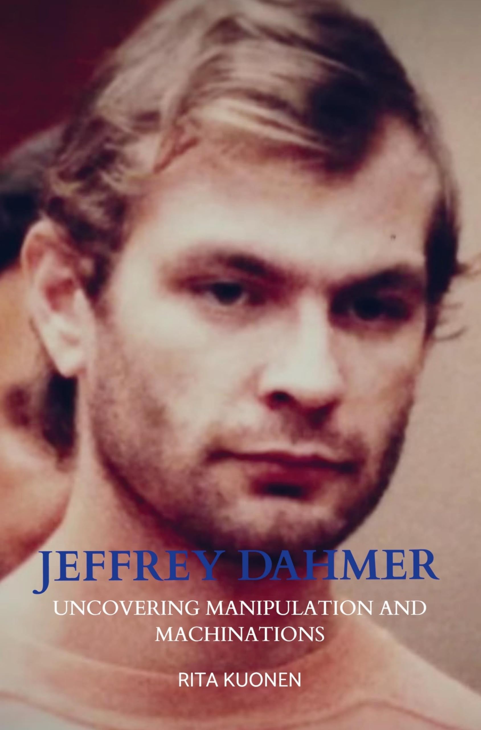 Jeffrey Dahmer Unraveling the Hidden Truths: Uncovering Manipulation and Machinations book