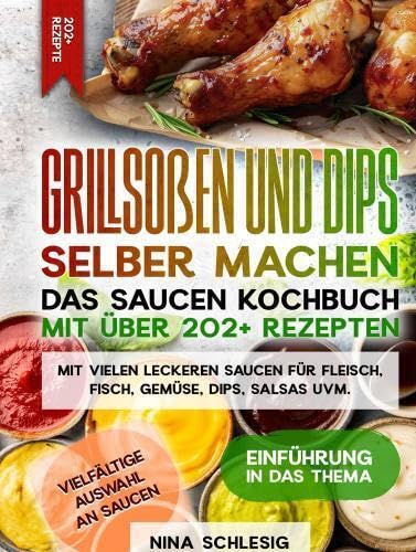 Grillsoßen und Dips selber machen - Das Saucen Kochbuch mit über 202+ Rezepten: Mit vielen leckeren Saucen für Fleisch, Fisch, Gemüse, Dips, Salsas uvm. Leisure, Home & Garden