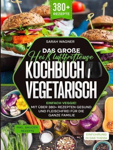 Das große Heißluftfritteuse Kochbuch Vegetarisch: Einfach Veggie! Mit über 380+ Rezepten gesund und fleischfrei für die ganze Familie Leisure, Home & Garden