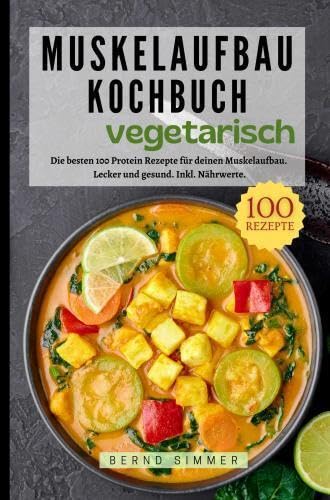 Muskelaufbau Kochbuch Vegetarisch: Die besten 100 Protein Rezepte für deinen Muskelaufbau. Lecker und gesund. Inkl. Nährwerte. Leisure, Home & Garden