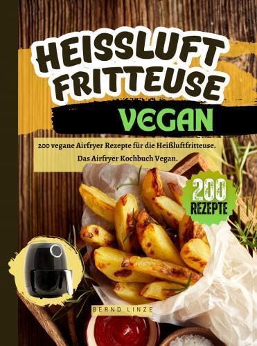 Heißluftfritteuse Vegan: Die besten 200 veganen Rezepte für die Heißluftfritteuse. Für die ganze Familie. Airfryer Vegan. Leisure, Home & Garden