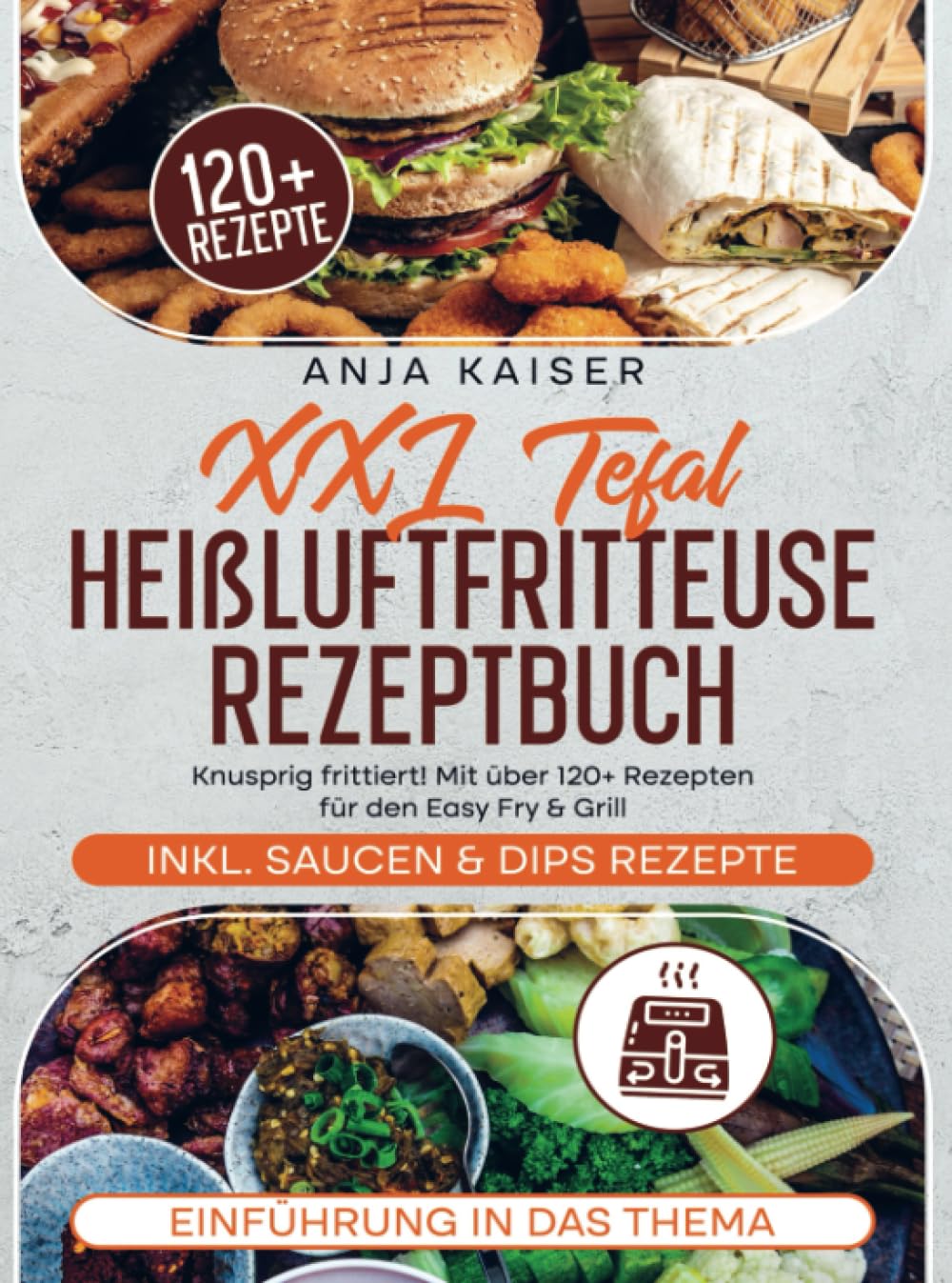 XXL Tefal Heißluftfritteuse Rezeptbuch: Knusprig frittiert! Mit über 120+ Rezepten für den Easy Fry & Grill Leisure, Home & Garden