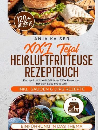 XXL Tefal Heißluftfritteuse Rezeptbuch: Knusprig frittiert! Mit über 120+ Rezepten für den Easy Fry & Grill Leisure, Home & Garden