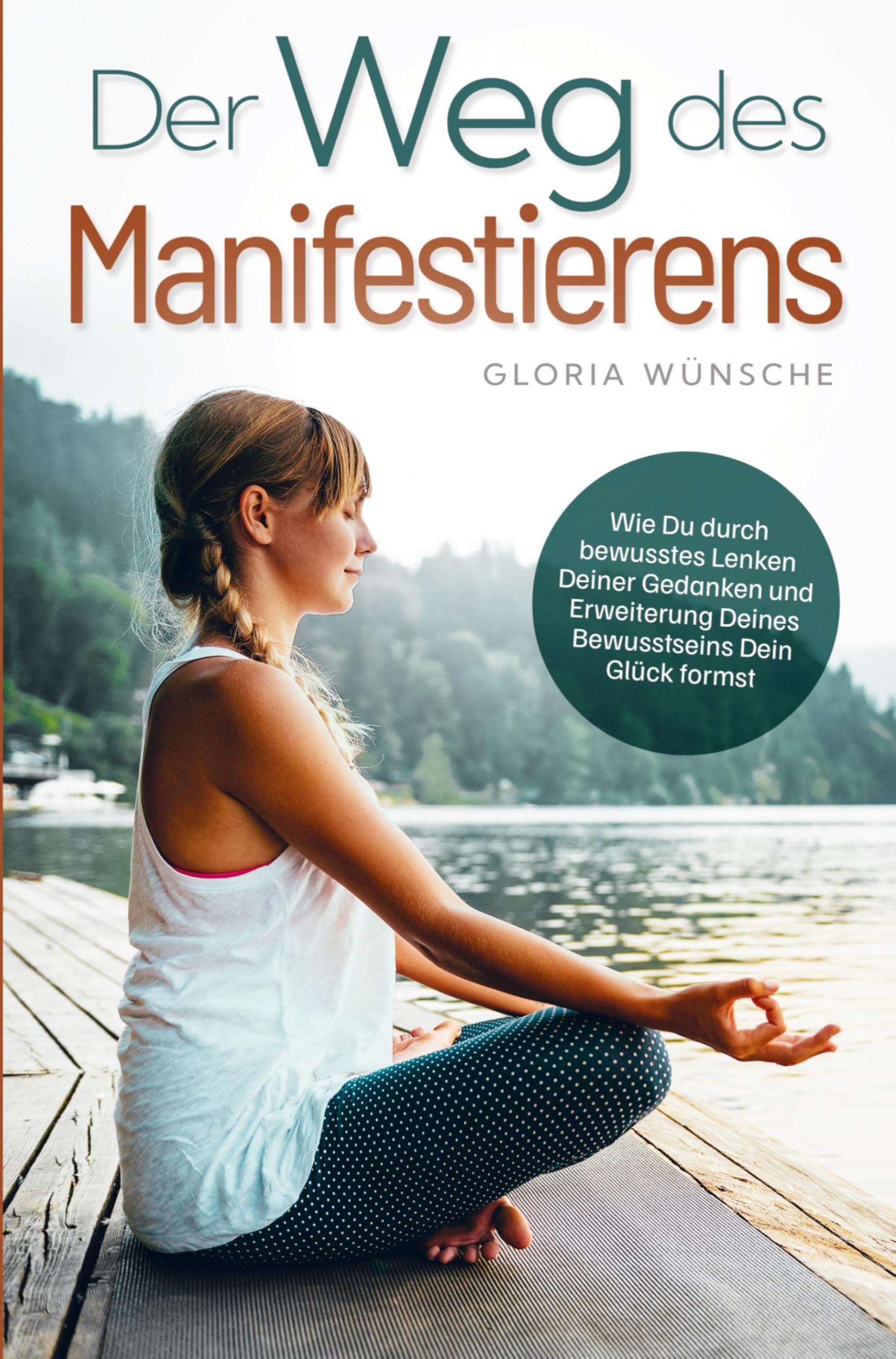 Der Weg des Manifestierens:: Wie Du durch bewusstes Lenken Deiner Gedanken und Erweiterung Deines Bewusstseins Dein Glück formst Religion & Esotericism